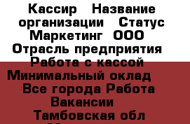 Кассир › Название организации ­ Статус-Маркетинг, ООО › Отрасль предприятия ­ Работа с кассой › Минимальный оклад ­ 1 - Все города Работа » Вакансии   . Тамбовская обл.,Моршанск г.